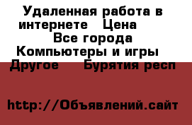 Удаленная работа в интернете › Цена ­ 1 - Все города Компьютеры и игры » Другое   . Бурятия респ.